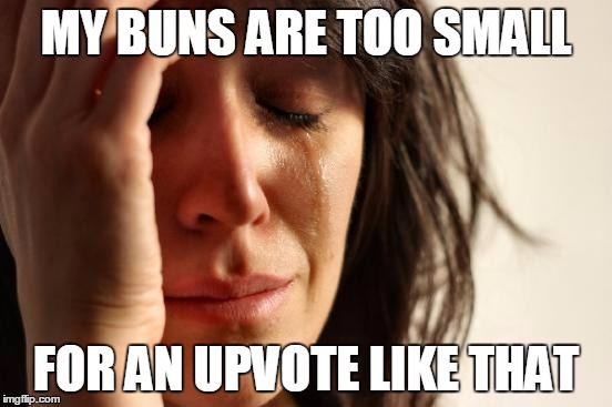 First World Problems Meme | MY BUNS ARE TOO SMALL FOR AN UPVOTE LIKE THAT | image tagged in memes,first world problems | made w/ Imgflip meme maker
