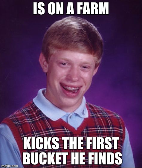 Bad Luck Brian | IS ON A FARM; KICKS THE FIRST BUCKET HE FINDS | image tagged in memes,bad luck brian | made w/ Imgflip meme maker