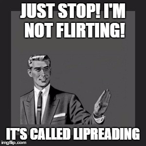 Kill Yourself Guy Meme | JUST STOP!
I'M NOT FLIRTING! IT'S CALLED LIPREADING | image tagged in memes,kill yourself guy | made w/ Imgflip meme maker