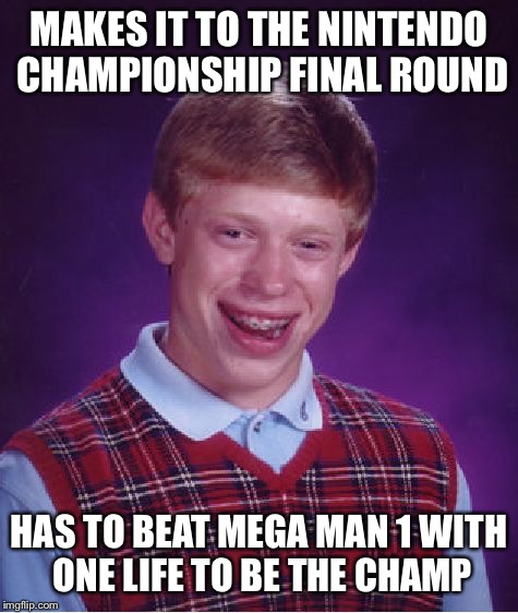 Bad Luck Brian | MAKES IT TO THE NINTENDO CHAMPIONSHIP FINAL ROUND; HAS TO BEAT MEGA MAN 1 WITH ONE LIFE TO BE THE CHAMP | image tagged in memes,bad luck brian | made w/ Imgflip meme maker