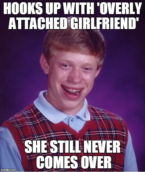 Bad Luck Brian Meme | HOOKS UP WITH 'OVERLY ATTACHED GIRLFRIEND'; SHE STILL NEVER COMES OVER | image tagged in memes,bad luck brian | made w/ Imgflip meme maker