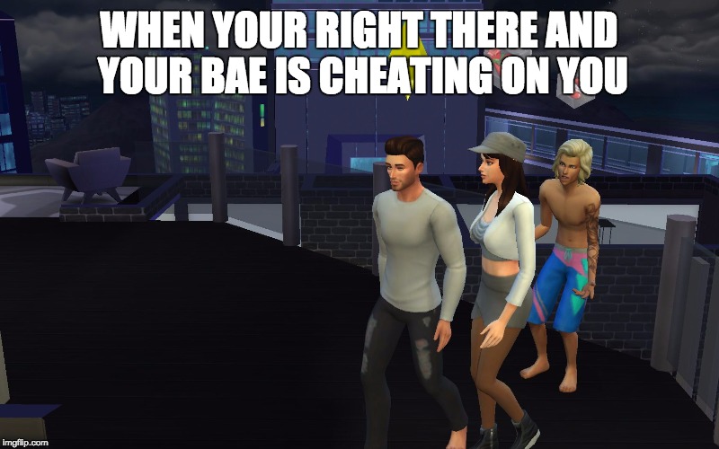 WHEN YOUR RIGHT THERE AND YOUR BAE IS CHEATING ON YOU | image tagged in relatable | made w/ Imgflip meme maker
