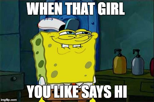 Don't You Squidward | WHEN THAT GIRL; YOU LIKE SAYS HI | image tagged in memes,dont you squidward | made w/ Imgflip meme maker