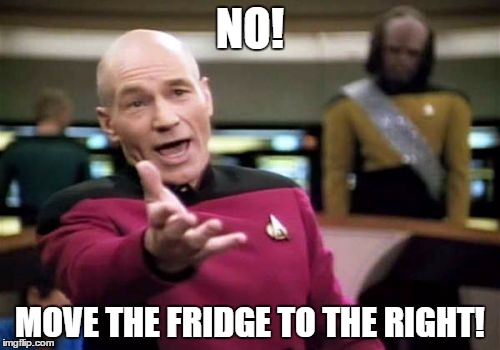 Picard Wtf Meme | NO! MOVE THE FRIDGE TO THE RIGHT! | image tagged in memes,picard wtf | made w/ Imgflip meme maker