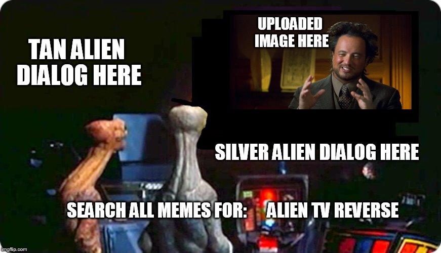 Why don't yall try out my newly added meme template! | UPLOADED IMAGE HERE; TAN ALIEN DIALOG HERE; SILVER ALIEN DIALOG HERE; SEARCH ALL MEMES FOR:      ALIEN TV REVERSE | image tagged in alien tv reverse | made w/ Imgflip meme maker