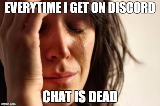 First World Problems Meme | EVERYTIME I GET ON DISCORD; CHAT IS DEAD | image tagged in memes,first world problems | made w/ Imgflip meme maker