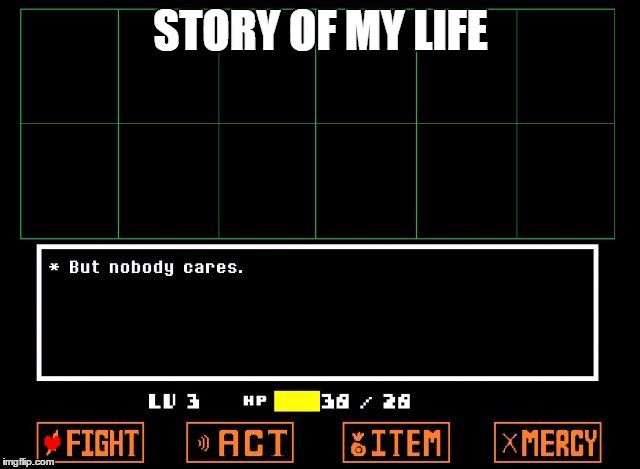 Undertale but nobody cares  | STORY OF MY LIFE | image tagged in undertale but nobody cares | made w/ Imgflip meme maker