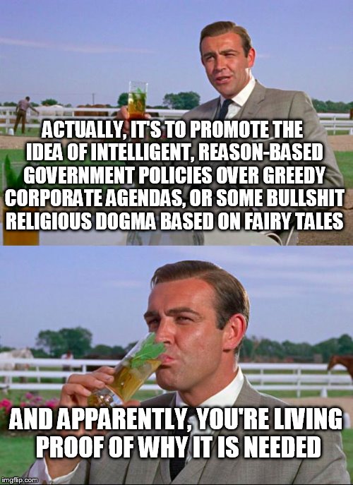 ACTUALLY, IT'S TO PROMOTE THE IDEA OF INTELLIGENT, REASON-BASED GOVERNMENT POLICIES OVER GREEDY CORPORATE AGENDAS, OR SOME BULLSHIT RELIGIOU | made w/ Imgflip meme maker