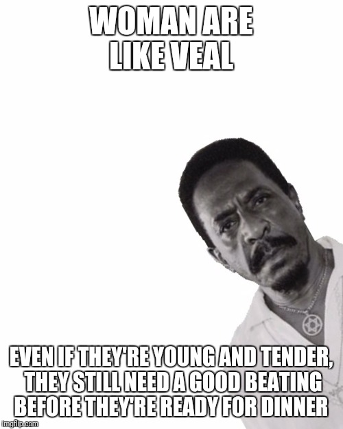 I don't always beat woman... But when I do...  | WOMAN ARE LIKE VEAL; EVEN IF THEY'RE YOUNG AND TENDER, THEY STILL NEED A GOOD BEATING BEFORE THEY'RE READY FOR DINNER | image tagged in ike turner peeking,woman beater,abusive | made w/ Imgflip meme maker