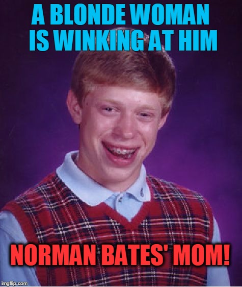 Bad Luck Brian Meme | A BLONDE WOMAN IS WINKING AT HIM; NORMAN BATES' MOM! | image tagged in memes,bad luck brian | made w/ Imgflip meme maker