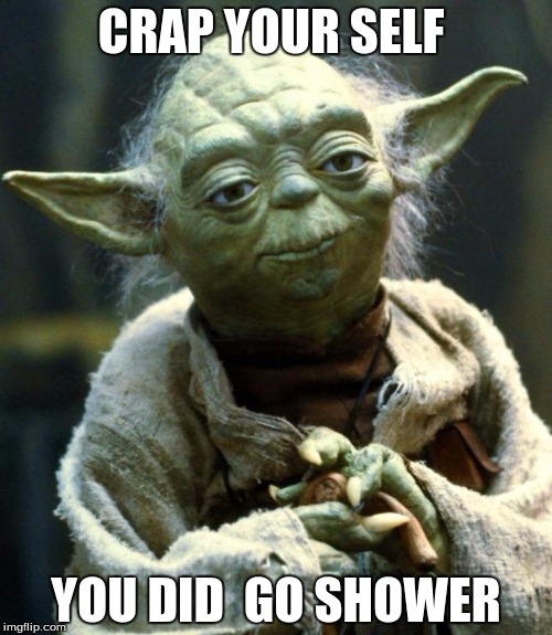 Star Wars Yoda | CRAP YOUR SELF; YOU DID  GO SHOWER | image tagged in memes,star wars yoda | made w/ Imgflip meme maker