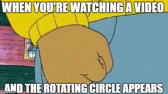Video loading | WHEN YOU'RE WATCHING A VIDEO; AND THE ROTATING CIRCLE APPEARS | image tagged in memes,arthur fist,computer,video loading,irritating,angry | made w/ Imgflip meme maker