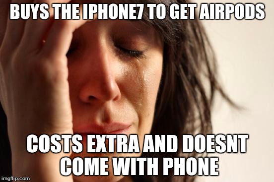 First World Problems | BUYS THE IPHONE7 TO GET AIRPODS; COSTS EXTRA AND DOESNT COME WITH PHONE | image tagged in memes,first world problems | made w/ Imgflip meme maker