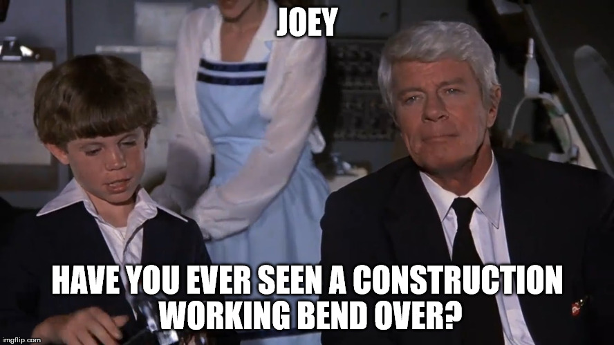 Different kind a cleavage  | JOEY; HAVE YOU EVER SEEN A CONSTRUCTION WORKING BEND OVER? | image tagged in airplane joey,memes | made w/ Imgflip meme maker