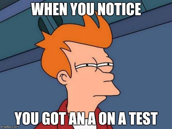 Futurama Fry | WHEN YOU NOTICE; YOU GOT AN A ON A TEST | image tagged in memes,futurama fry | made w/ Imgflip meme maker