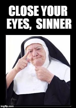 nun | CLOSE YOUR EYES,  SINNER | image tagged in nun | made w/ Imgflip meme maker