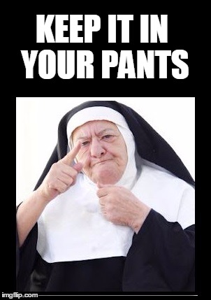 nun | KEEP IT IN YOUR PANTS | image tagged in nun | made w/ Imgflip meme maker