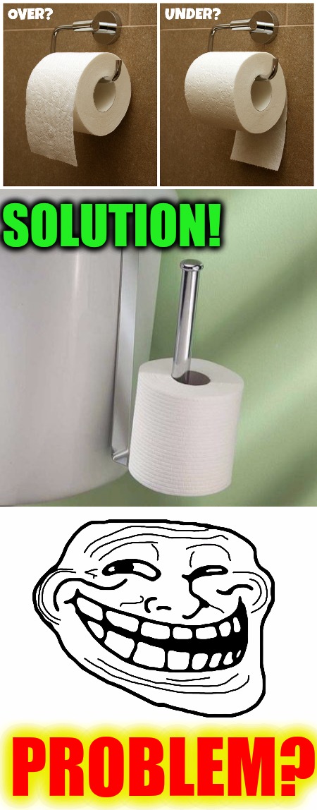 I keep mine hooked on the cabinet door to the side of the toilet | SOLUTION! PROBLEM? | image tagged in toilet paper,over or under debate,solution,troll face | made w/ Imgflip meme maker