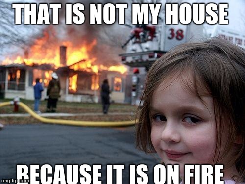 Disaster Girl Meme | THAT IS NOT MY HOUSE; BECAUSE IT IS ON FIRE | image tagged in memes,disaster girl | made w/ Imgflip meme maker