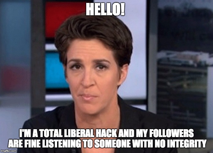 Rachel Maddow  | HELLO! I'M A TOTAL LIBERAL HACK AND MY FOLLOWERS ARE FINE LISTENING TO SOMEONE WITH NO INTEGRITY | image tagged in rachel maddow | made w/ Imgflip meme maker
