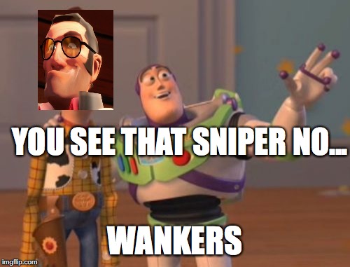 X, X Everywhere | YOU SEE THAT SNIPER NO... WANKERS | image tagged in memes,x x everywhere | made w/ Imgflip meme maker