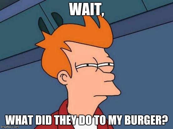 Futurama Fry | WAIT, WHAT DID THEY DO TO MY BURGER? | image tagged in memes,futurama fry | made w/ Imgflip meme maker