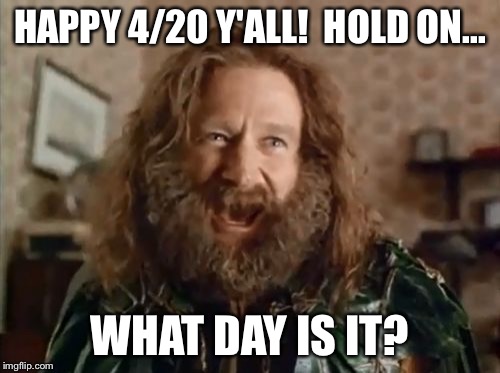 What Year Is It Meme | HAPPY 4/20 Y'ALL!  HOLD ON... WHAT DAY IS IT? | image tagged in memes,what year is it | made w/ Imgflip meme maker