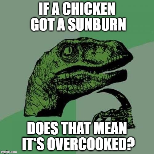 sunburnt chicken
 | IF A CHICKEN GOT A SUNBURN; DOES THAT MEAN IT'S OVERCOOKED? | image tagged in memes,philosoraptor | made w/ Imgflip meme maker