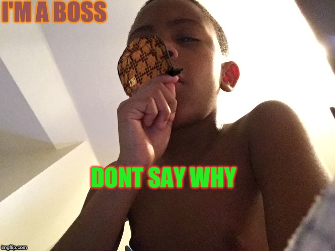 Be back soon kid | I'M A BOSS; DONT SAY WHY | image tagged in be back soon kid,scumbag | made w/ Imgflip meme maker