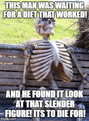 Waiting Skeleton | THIS MAN WAS WAITING FOR A DIET THAT WORKED! AND HE FOUND IT LOOK AT THAT SLENDER FIGURE! ITS TO DIE FOR! | image tagged in memes,waiting skeleton | made w/ Imgflip meme maker