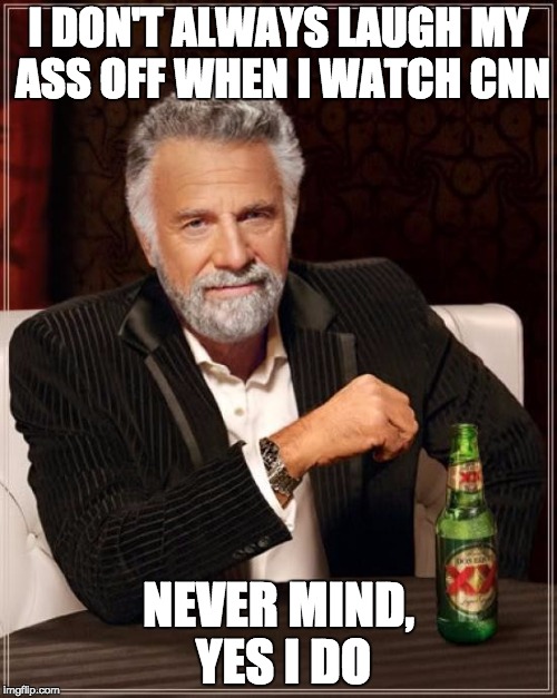 The Most Interesting Man In The World Meme | I DON'T ALWAYS LAUGH MY ASS OFF WHEN I WATCH CNN; NEVER MIND, YES I DO | image tagged in memes,the most interesting man in the world | made w/ Imgflip meme maker