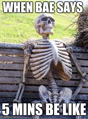 Waiting Skeleton Meme | WHEN BAE SAYS; 5 MINS BE LIKE | image tagged in memes,waiting skeleton | made w/ Imgflip meme maker