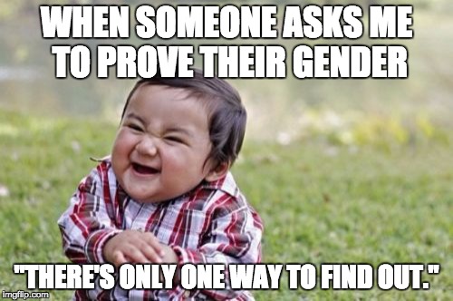 Evil Toddler | WHEN SOMEONE ASKS ME TO PROVE THEIR GENDER; "THERE'S ONLY ONE WAY TO FIND OUT." | image tagged in memes,evil toddler | made w/ Imgflip meme maker