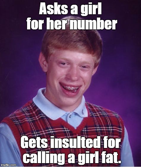 Wrong number, dude. | Asks a girl for her number; Gets insulted for calling a girl fat. | image tagged in memes,bad luck brian | made w/ Imgflip meme maker