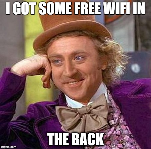 Creepy Condescending Wonka | I GOT SOME FREE WIFI IN; THE BACK | image tagged in memes,creepy condescending wonka | made w/ Imgflip meme maker