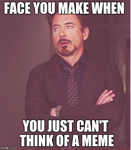 Face You Make Robert Downey Jr Meme | FACE YOU MAKE WHEN; YOU JUST CAN'T THINK OF A MEME | image tagged in memes,face you make robert downey jr | made w/ Imgflip meme maker