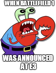 krabby cant wait to play battlefield one | WHEN BATTLEFIELD 1; WAS ANNOUNCED AT E3 | image tagged in mr krabs | made w/ Imgflip meme maker