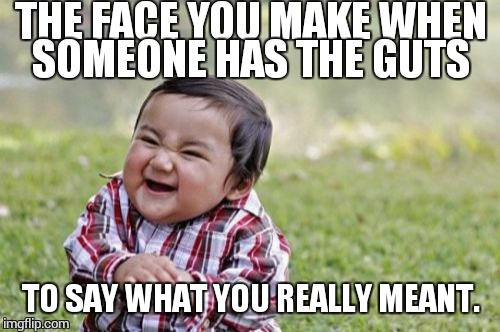 Evil Toddler Meme | THE FACE YOU MAKE WHEN SOMEONE HAS THE GUTS TO SAY WHAT YOU REALLY MEANT. | image tagged in memes,evil toddler | made w/ Imgflip meme maker