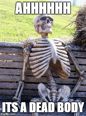 Waiting Skeleton Meme | AHHHHHH; ITS A DEAD BODY | image tagged in memes,waiting skeleton | made w/ Imgflip meme maker