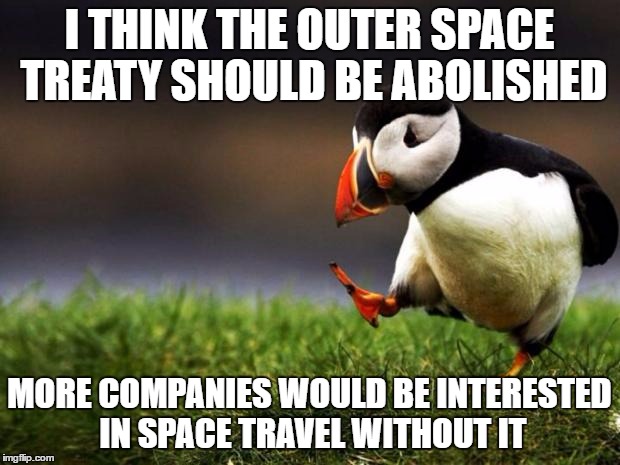 It's also a tad hypocritical and impractical to enforce | I THINK THE OUTER SPACE TREATY SHOULD BE ABOLISHED; MORE COMPANIES WOULD BE INTERESTED IN SPACE TRAVEL WITHOUT IT | image tagged in memes,unpopular opinion puffin | made w/ Imgflip meme maker