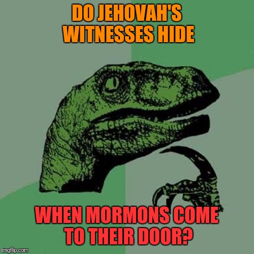 Philosoraptor Meme | DO JEHOVAH'S WITNESSES HIDE WHEN MORMONS COME TO THEIR DOOR? | image tagged in memes,philosoraptor | made w/ Imgflip meme maker