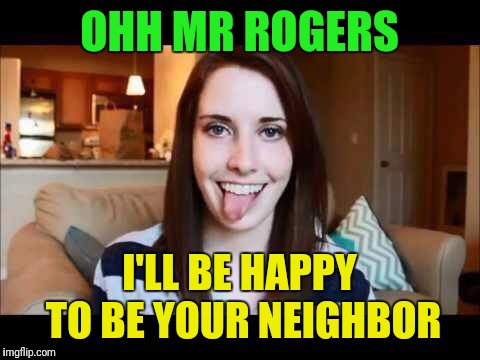 OHH MR ROGERS I'LL BE HAPPY TO BE YOUR NEIGHBOR | made w/ Imgflip meme maker