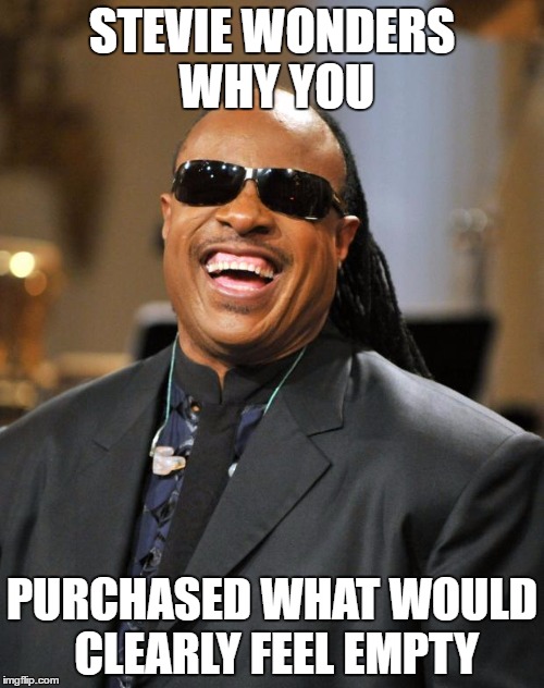 Stevie Wonder | STEVIE WONDERS WHY YOU; PURCHASED WHAT WOULD CLEARLY FEEL EMPTY | image tagged in stevie wonder | made w/ Imgflip meme maker