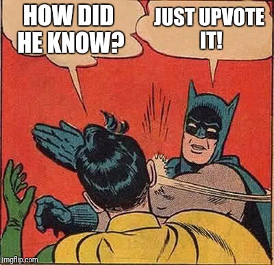 Batman Slapping Robin Meme | HOW DID HE KNOW? JUST UPVOTE IT! | image tagged in memes,batman slapping robin | made w/ Imgflip meme maker