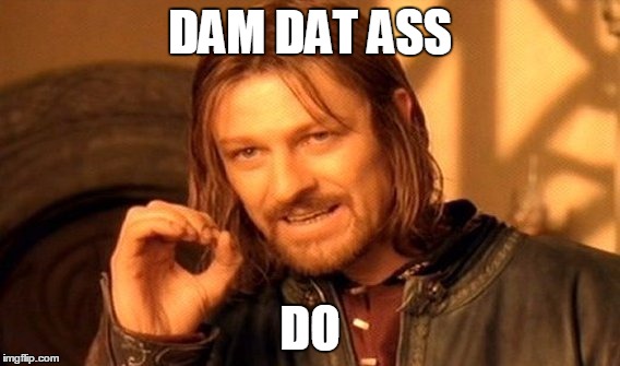 One Does Not Simply | DAM DAT ASS; DO | image tagged in memes,one does not simply | made w/ Imgflip meme maker