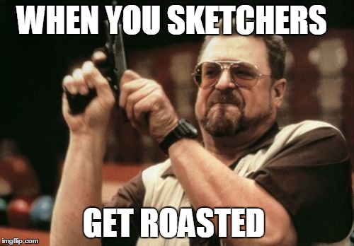 Am I The Only One Around Here Meme | WHEN YOU SKETCHERS; GET ROASTED | image tagged in memes,am i the only one around here | made w/ Imgflip meme maker