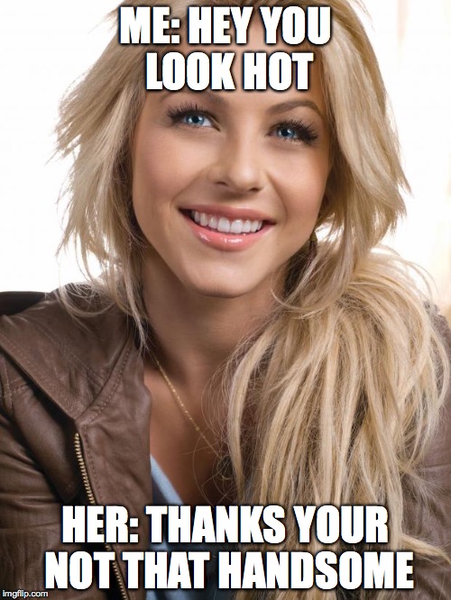 no | ME: HEY YOU LOOK HOT; HER: THANKS YOUR NOT THAT HANDSOME | image tagged in memes,oblivious hot girl | made w/ Imgflip meme maker