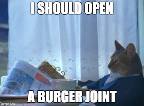 I Should Buy A Boat Cat | I SHOULD OPEN; A BURGER JOINT | image tagged in memes,i should buy a boat cat,AdviceAnimals | made w/ Imgflip meme maker