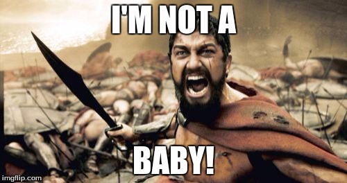 Sparta Leonidas Meme | I'M NOT A; BABY! | image tagged in memes,sparta leonidas | made w/ Imgflip meme maker