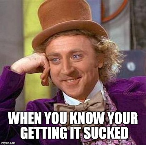 Creepy Condescending Wonka Meme | WHEN YOU KNOW YOUR GETTING IT SUCKED | image tagged in memes,creepy condescending wonka | made w/ Imgflip meme maker